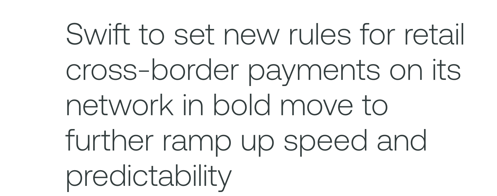 This image shows the name of the article "Swift to set new rules for retail cross-border payments on its network in bold move to further ramp up speed and predictability.